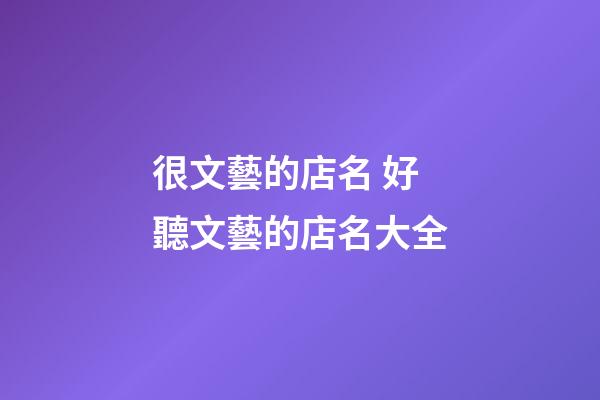 很文藝的店名 好聽文藝的店名大全-第1張-店鋪起名-玄機派